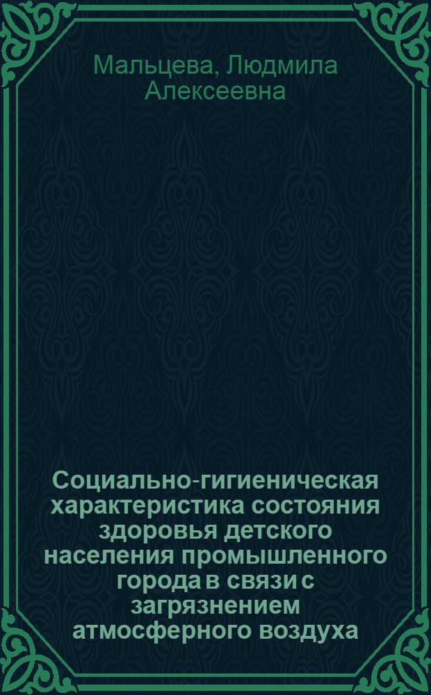 Социально-гигиеническая характеристика состояния здоровья детского населения промышленного города в связи с загрязнением атмосферного воздуха : Автореф. дис. на соиск. учен. степ. канд. мед. наук : (14.00.33)