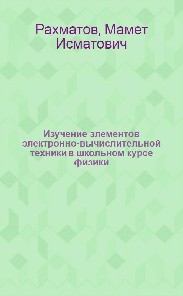 Изучение элементов электронно-вычислительной техники в школьном курсе физики : Автореф. дис. на соиск. учен. степ. канд. пед. наук : (15.00.02)