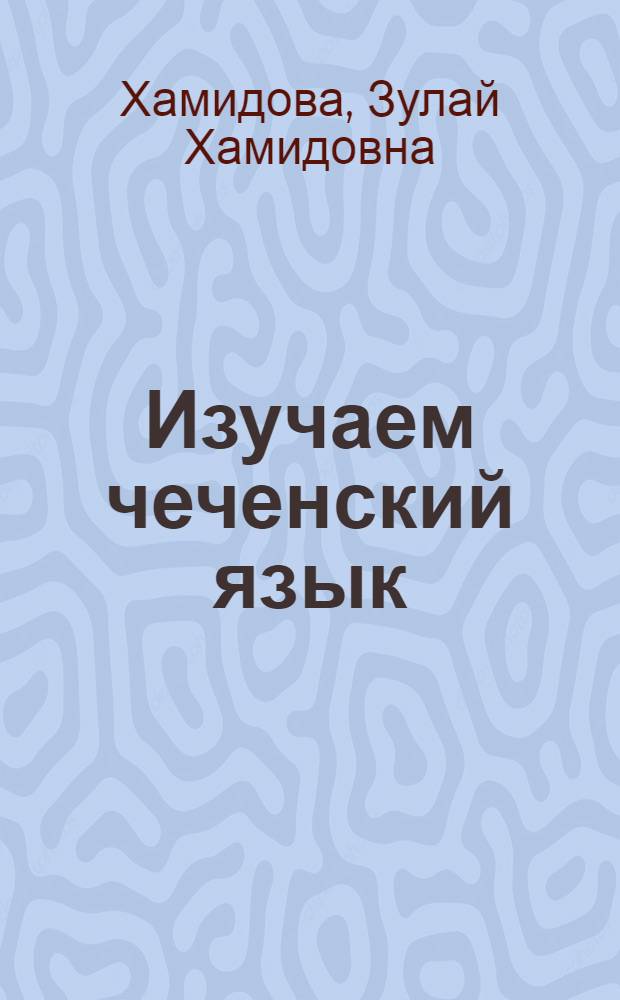 Изучаем чеченский язык : (Пособие для начинающих изучать чечен. яз.) : В 3 ч.