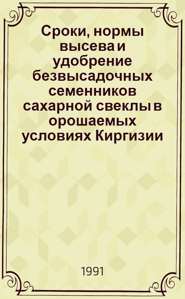 Сроки, нормы высева и удобрение безвысадочных семенников сахарной свеклы в орошаемых условиях Киргизии : Автореф. дис. на соиск. учен. степ. канд. с.-х. наук : (06.01.09)