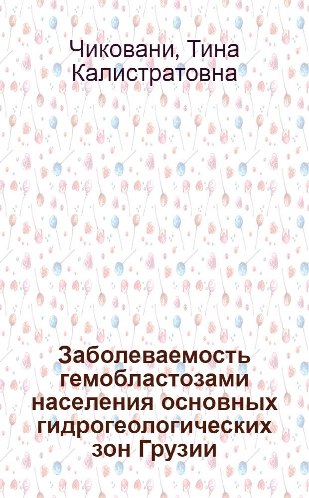 Заболеваемость гемобластозами населения основных гидрогеологических зон Грузии : Автореф. дис. на соиск. учен. степ. канд. биол. наук : (14.00.29)