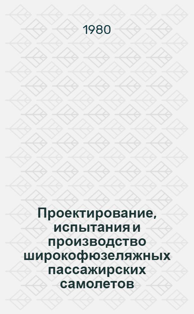 Проектирование, испытания и производство широкофюзеляжных пассажирских самолетов. Т. 3. Кн. 2 : Наземные испытания и техническое обеспечение эксплуатации пассажирских самолетов