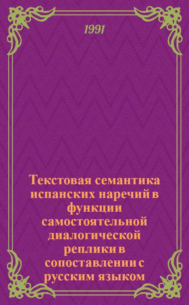 Текстовая семантика испанских наречий в функции самостоятельной диалогической реплики в сопоставлении с русским языком : Автореф. дис. на соиск. учен. степ. канд. филол. наук : (10.02.19)