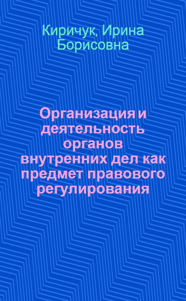 Организация и деятельность органов внутренних дел как предмет правового регулирования : (Вопр. теории) : Автореф. дис. на соиск. учен. степ. канд. юрид. наук : (12.00.01)