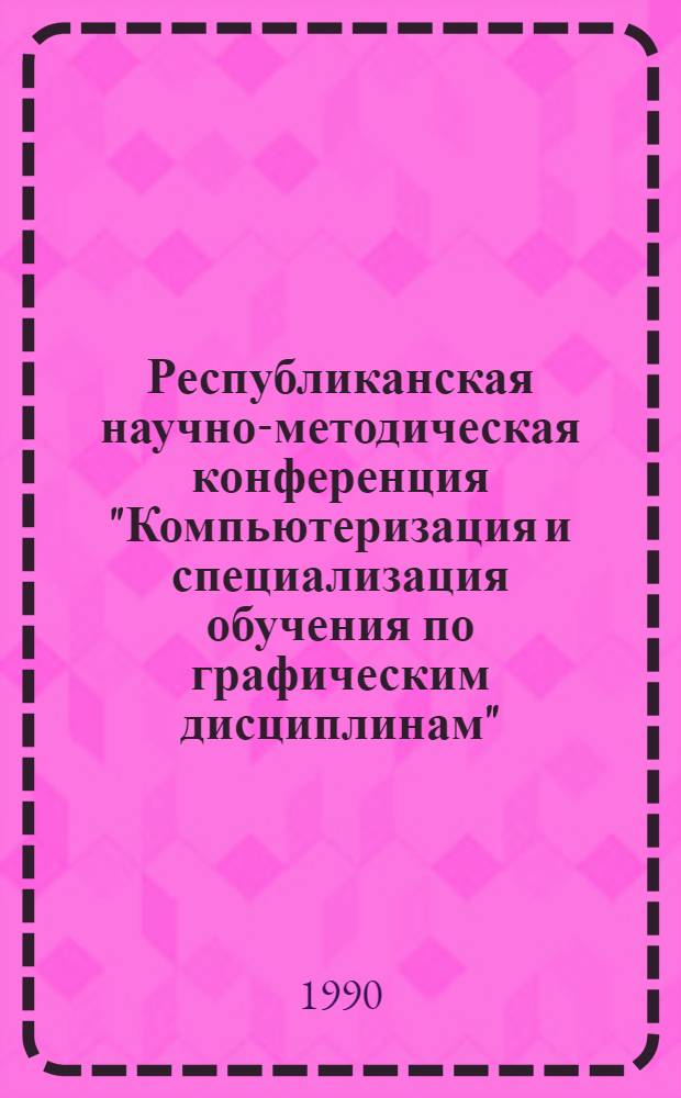 Республиканская научно-методическая конференция "Компьютеризация и специализация обучения по графическим дисциплинам", 18-22 июня : Тез. докл. Ч. 2