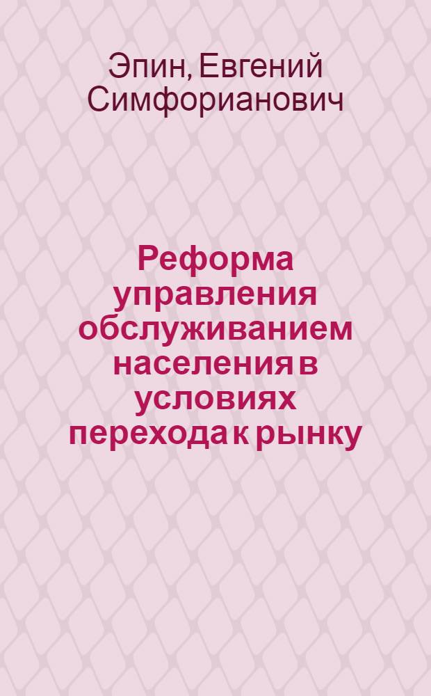 Реформа управления обслуживанием населения в условиях перехода к рынку : Автореф. дис. на соиск. учен. степ. канд. экон. наук : (08.00.05)