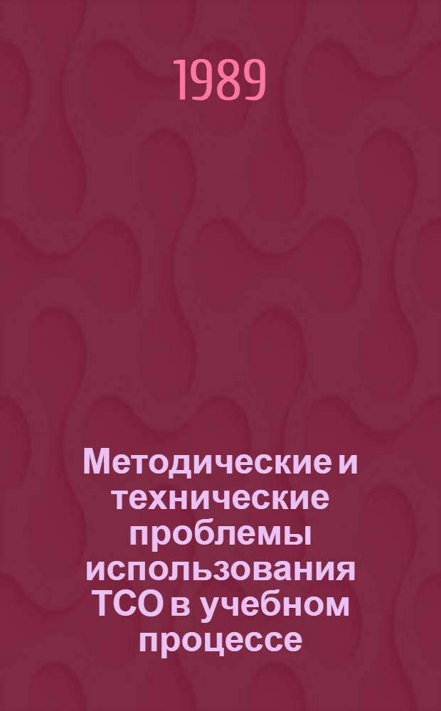 Методические и технические проблемы использования ТСО в учебном процессе : Тез. респ. науч.-метод. конф., 16-18 окт. 1989 г. : 3 Секция "Новые методы и средства обучения в высш. шк."
