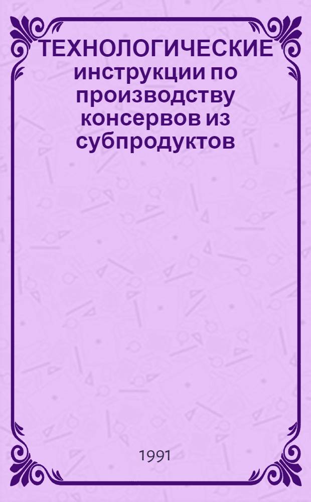 ТЕХНОЛОГИЧЕСКИЕ инструкции по производству консервов из субпродуктов