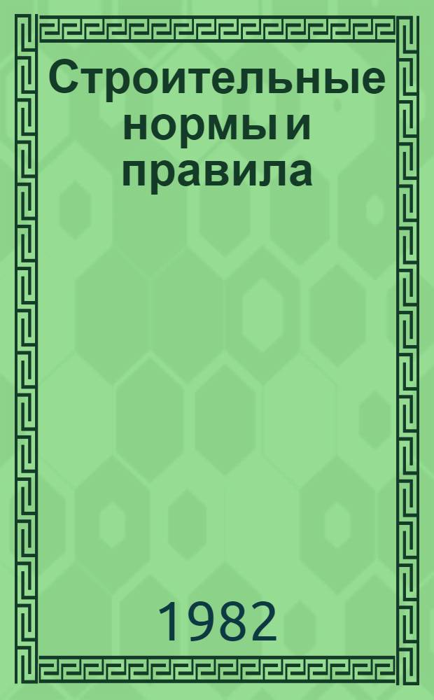 Строительные нормы и правила : Изд. офиц. Приложение Сб. элемент. смет. норм на строит. конструкции и работы Утв. Гос. ком. СССР по делам стр-ва 31.03.82 [Срок введ. в действие 01.04.84]. Ч. 4 : Сметные нормы и правила