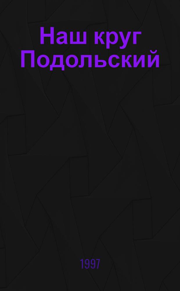 Наш круг Подольский : Регион. журн