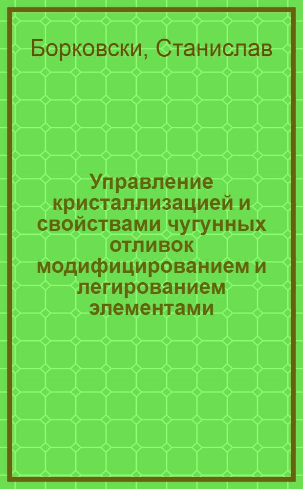 Управление кристаллизацией и свойствами чугунных отливок модифицированием и легированием элементами, восстанавливающимися в расплаве : Автореф. дис. на соиск. учен. степ. д-ра техн. наук : (05.16.04)