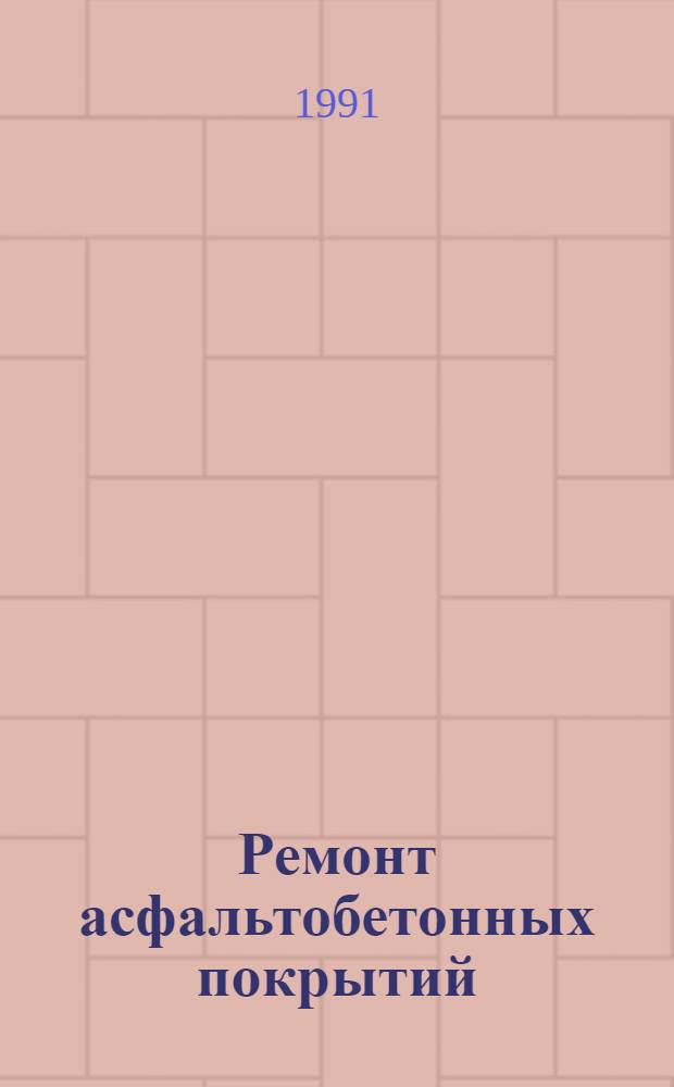 Ремонт асфальтобетонных покрытий : (Отеч. и зарубеж. опыт) Ретросп. указ. 1988 - 1 кв. 1991 г.