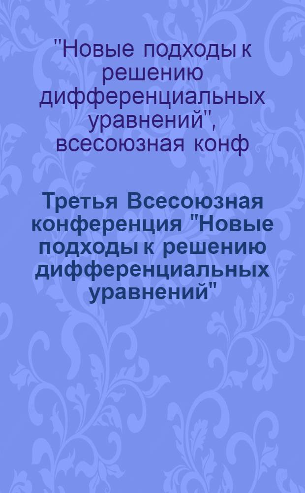 Третья Всесоюзная конференция "Новые подходы к решению дифференциальных уравнений" (17-21 июня 1991 г., Дрогобыч) : Тез. докл