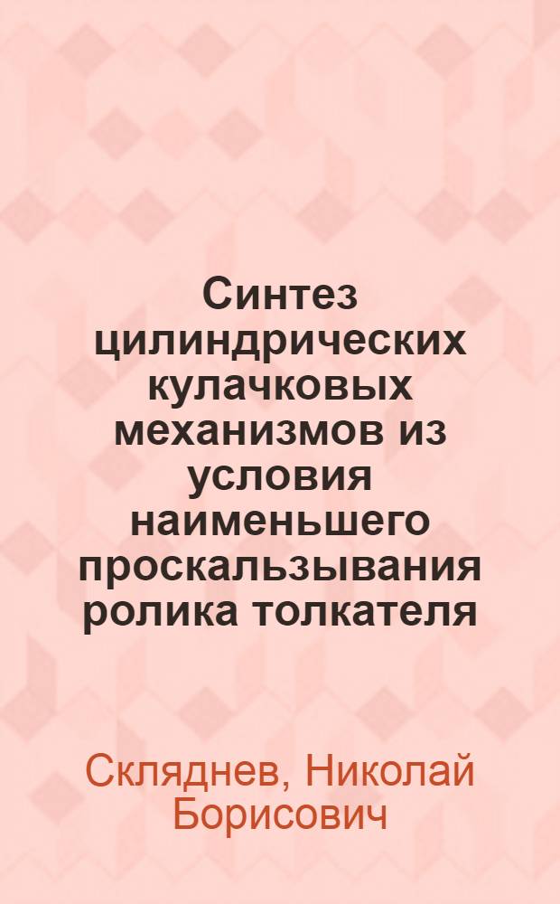 Синтез цилиндрических кулачковых механизмов из условия наименьшего проскальзывания ролика толкателя : Автореф. дис. на соиск. учен. степ. канд. техн. наук : (05.02.18)