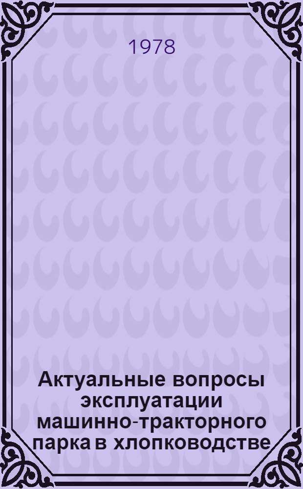 Актуальные вопросы эксплуатации машинно-тракторного парка в хлопководстве : Материалы совещ.