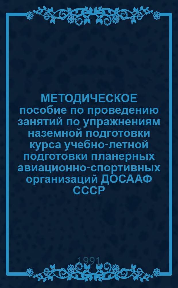МЕТОДИЧЕСКОЕ пособие по проведению занятий по упражнениям наземной подготовки курса учебно-летной подготовки планерных авиационно-спортивных организаций ДОСААФ СССР : (КУЛППАСО-86)