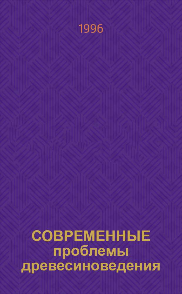 СОВРЕМЕННЫЕ проблемы древесиноведения : Сб. ст