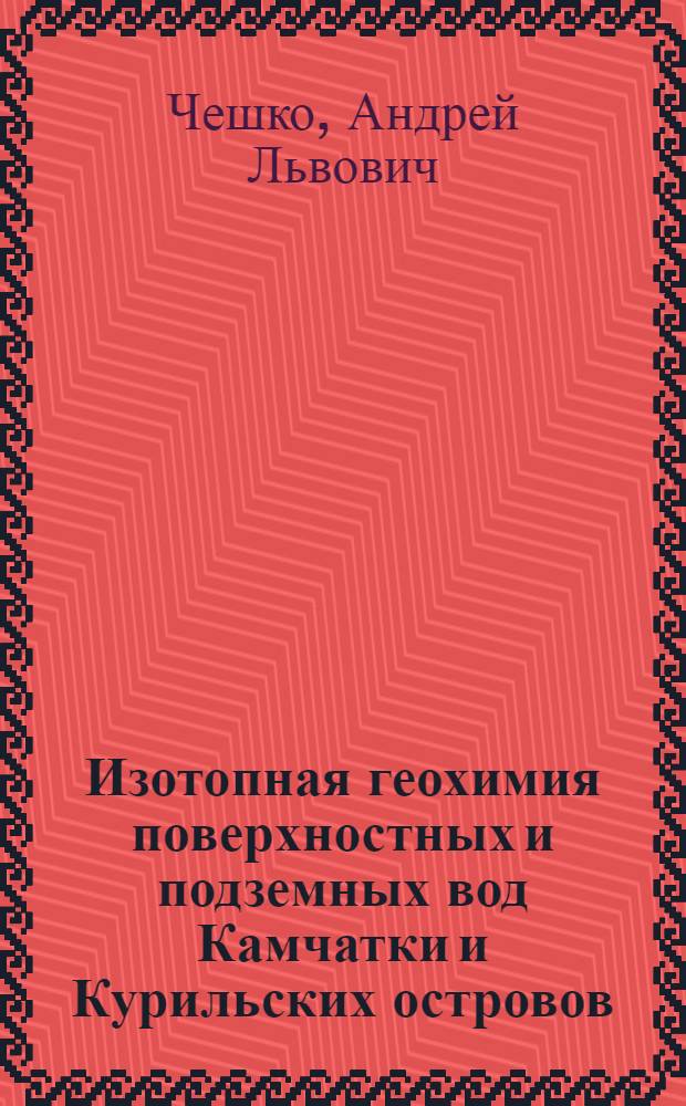 Изотопная геохимия поверхностных и подземных вод Камчатки и Курильских островов : Автореф. дис. на соиск. учен. степ. канд. геол.-минерал. наук : (04.00.02)