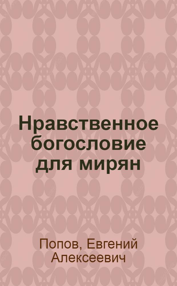 Нравственное богословие для мирян : В порядке десяти заповедей божиих протоиерея Евгения Попова : В 2 ч.
