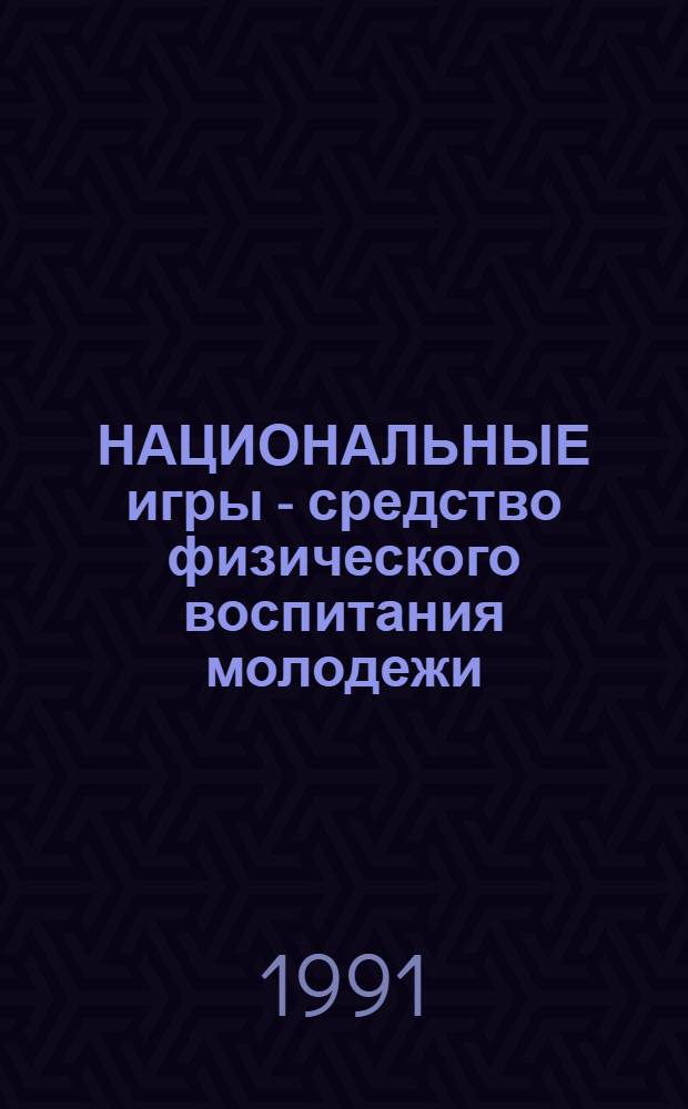 НАЦИОНАЛЬНЫЕ игры - средство физического воспитания молодежи : (Метод. рекомендации)