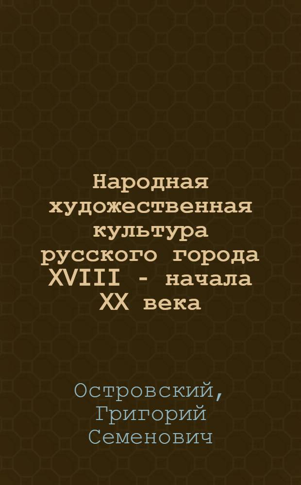 Народная художественная культура русского города XVIII - начала XX века : Автореф. дис. на соиск. учен. степ. д-ра искусствоведения : (17.00.04)