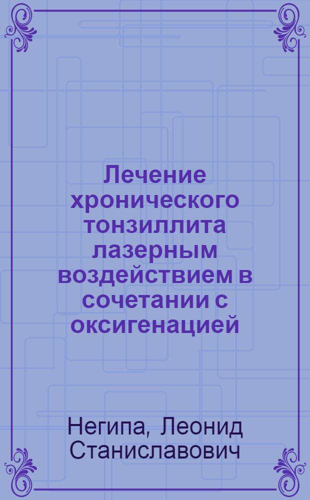 Лечение хронического тонзиллита лазерным воздействием в сочетании с оксигенацией : Автореф. дис. на соиск. учен. степ. канд. мед. наук : (14.00.04)