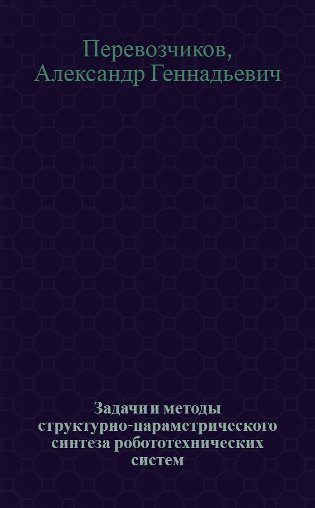 Задачи и методы структурно-параметрического синтеза робототехнических систем : Автореф. дис. на соиск. учен. степ. д-ра физ.-мат. наук : (05.13.18)