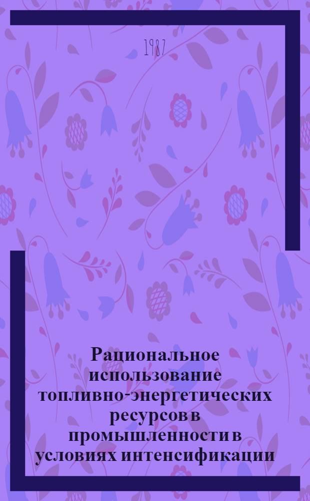 Рациональное использование топливно-энергетических ресурсов в промышленности в условиях интенсификации : Отеч. и зарубеж. опыт