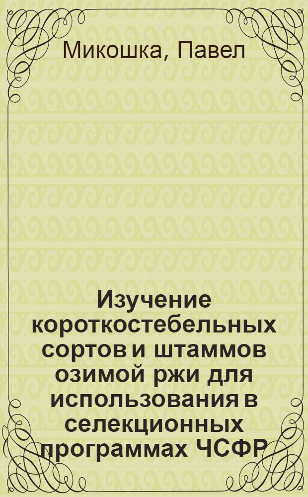 Изучение короткостебельных сортов и штаммов озимой ржи для использования в селекционных программах ЧСФР : Автореф. дис. на соиск. учен. степ. канд. с.-х. наук : (06.01.05)
