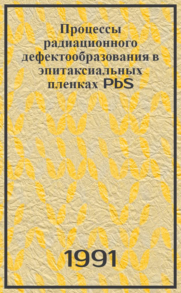 Процессы радиационного дефектообразования в эпитаксиальных пленках PbS : Автореф. дис. на соиск. учен. степ. канд. физ.-мат. наук : (01.04.07)