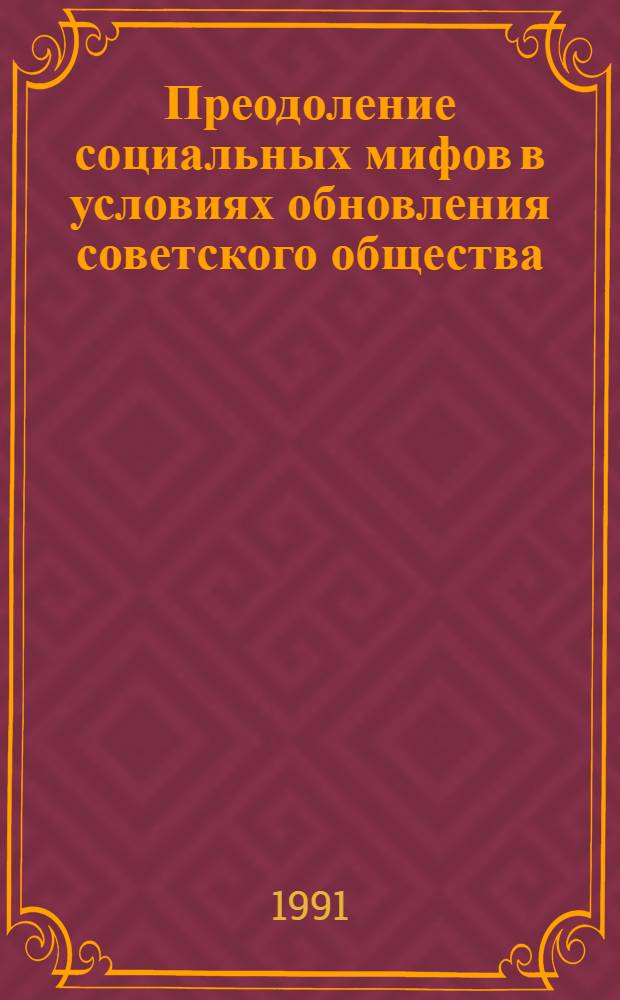 Преодоление социальных мифов в условиях обновления советского общества : Автореф. дис. на соиск. учен. степ. канд. филос. наук : (09.00.02)