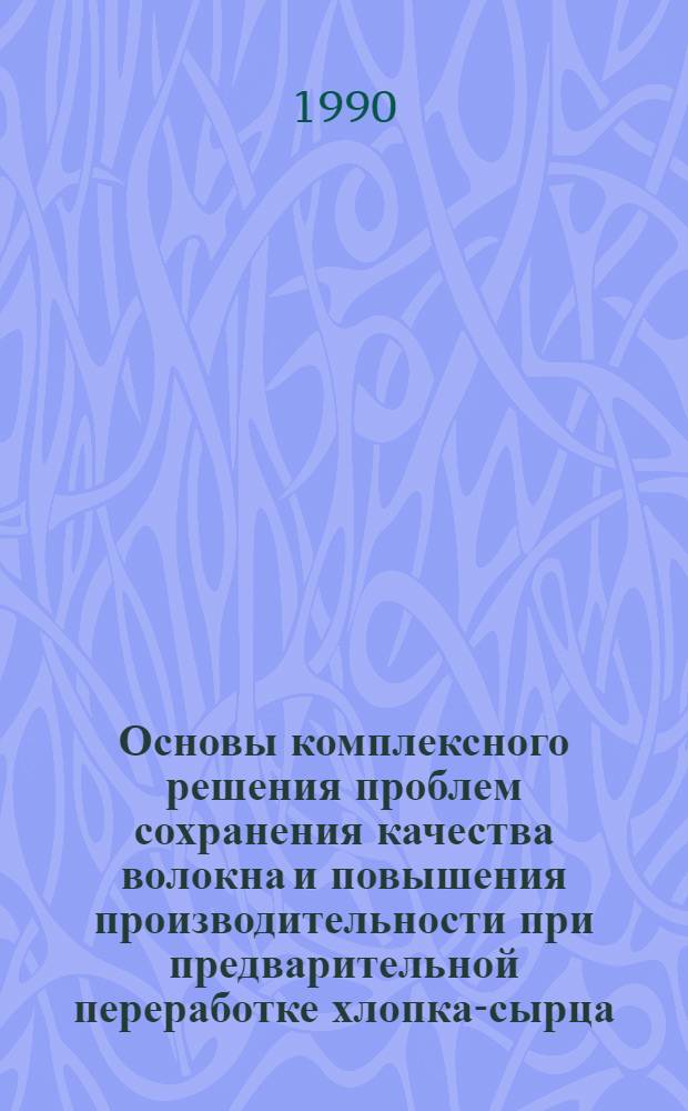 Основы комплексного решения проблем сохранения качества волокна и повышения производительности при предварительной переработке хлопка-сырца : Автореф. дис. на соиск. учен. степ. д. т. н