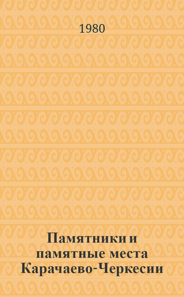 Памятники и памятные места Карачаево-Черкесии : (Библиогр. указ. лит., 1846-1980 г.)