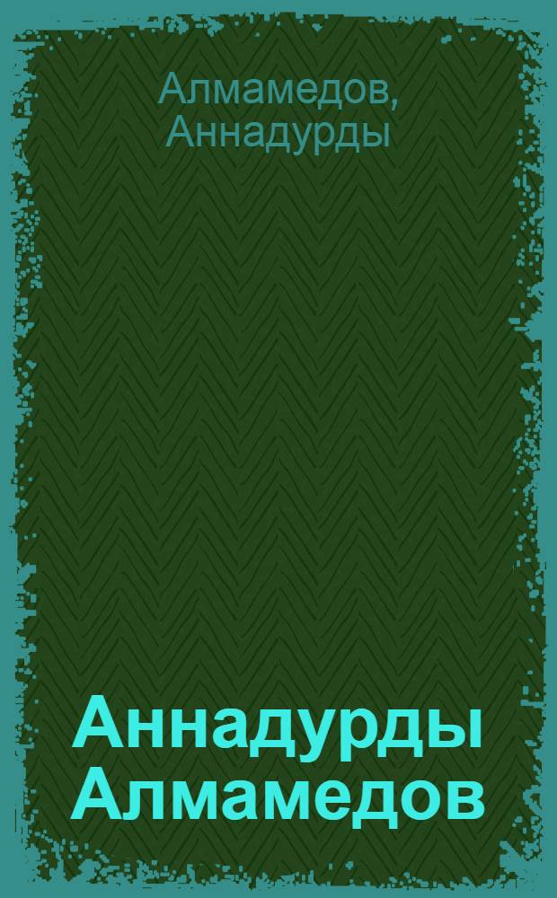 Аннадурды Алмамедов : Каталог персон. выставки художника, посвящ., 40-летию со дня рождения