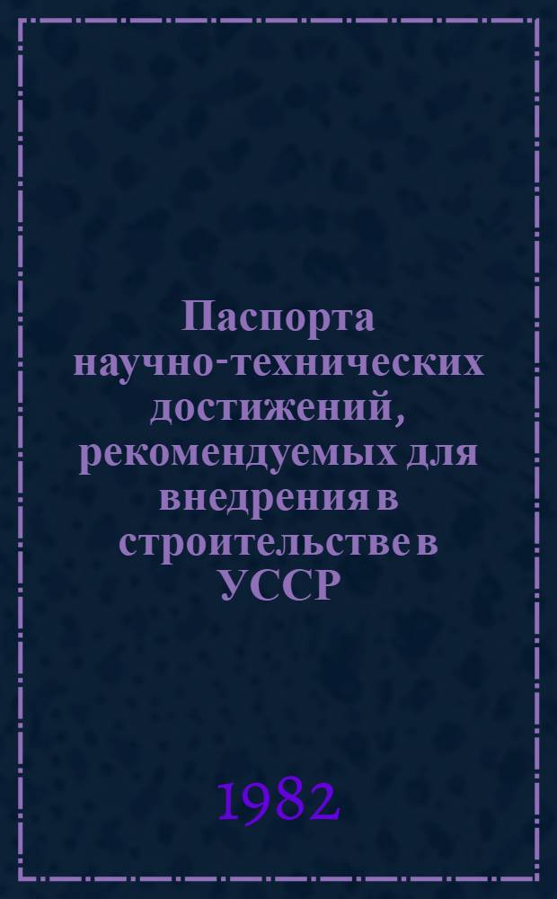 Паспорта научно-технических достижений, рекомендуемых для внедрения в строительстве в УССР. Вып. 4 : [Паспорта №№ 1-63 за 1979-1981 гг.]