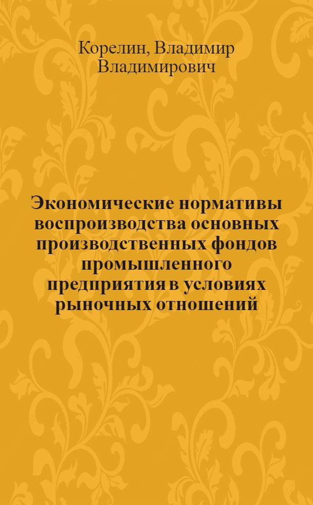Экономические нормативы воспроизводства основных производственных фондов промышленного предприятия в условиях рыночных отношений : Автореф. дис. на соиск. учен. степ. канд. экон. наук : (08.00.05)