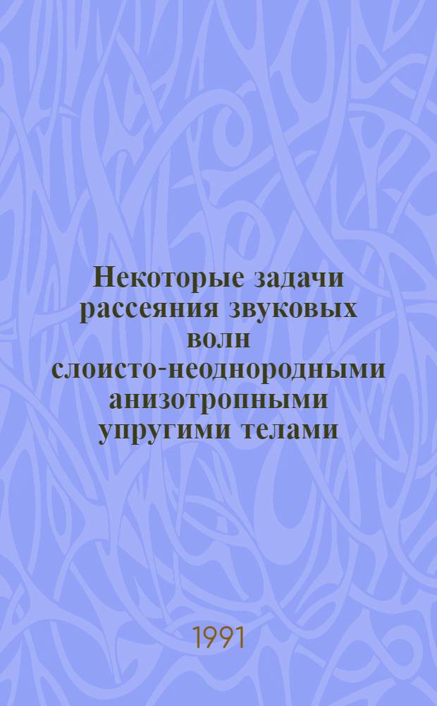 Некоторые задачи рассеяния звуковых волн слоисто-неоднородными анизотропными упругими телами : Автореф. дис. на соиск. учен. степ. канд. физ.-мат. наук : (01.02.04)