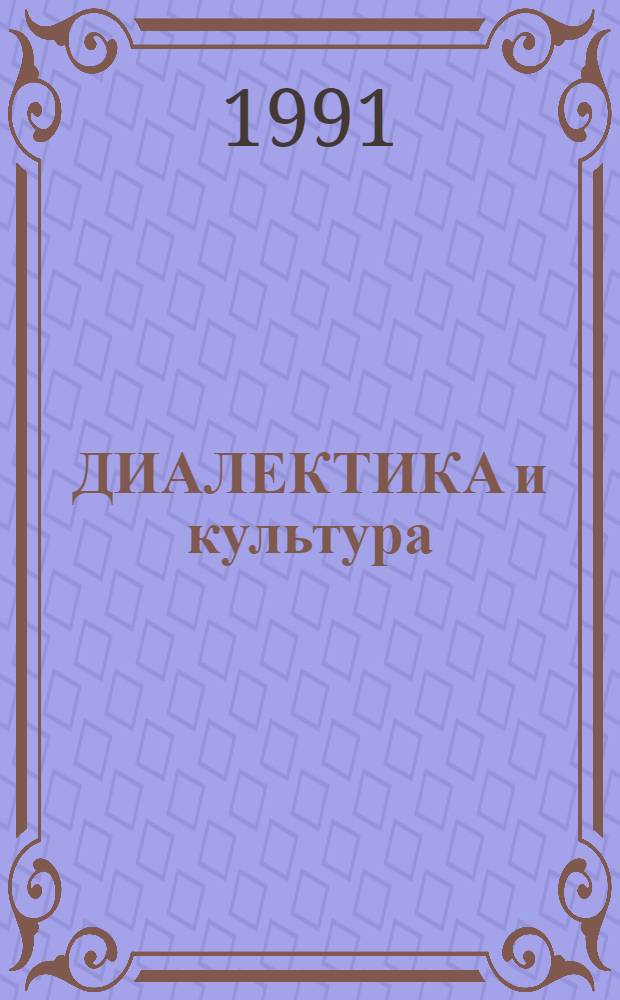ДИАЛЕКТИКА и культура : Тез. докл. межвуз. науч. конф. (нояб. 1991 г.)