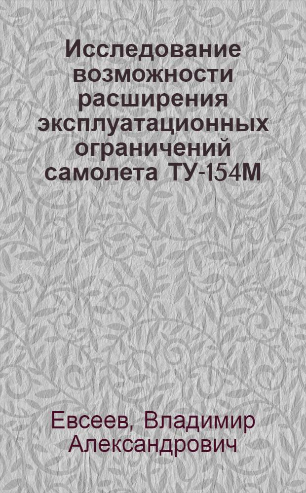 Исследование возможности расширения эксплуатационных ограничений самолета ТУ-154М : Автореф. дис. на соиск. учен. степ. к. т. н