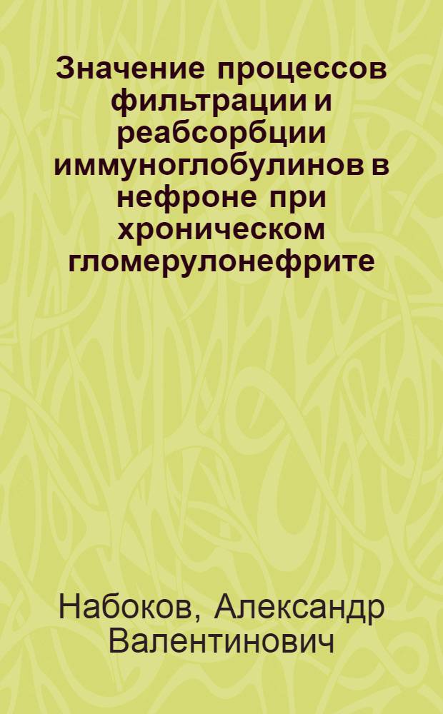 Значение процессов фильтрации и реабсорбции иммуноглобулинов в нефроне при хроническом гломерулонефрите : (Клинико-морфол. исслед.) : Автореф. дис. на соиск. учен. степ. канд. мед. наук : (14.00.05)