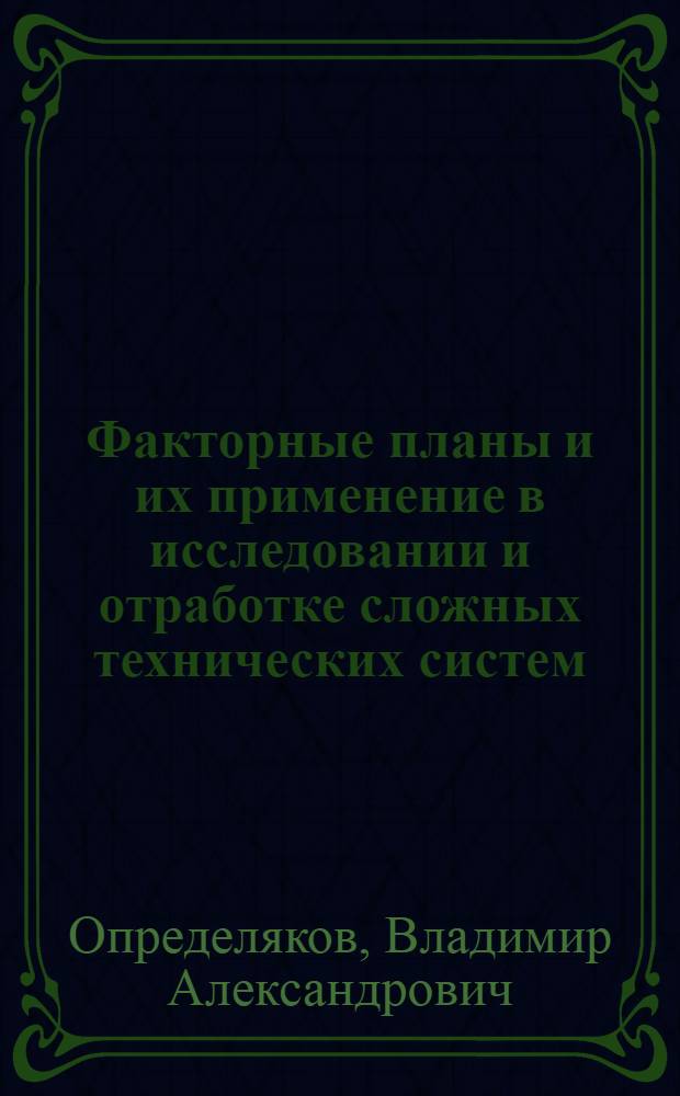 Факторные планы и их применение в исследовании и отработке сложных технических систем : Учеб. пособие