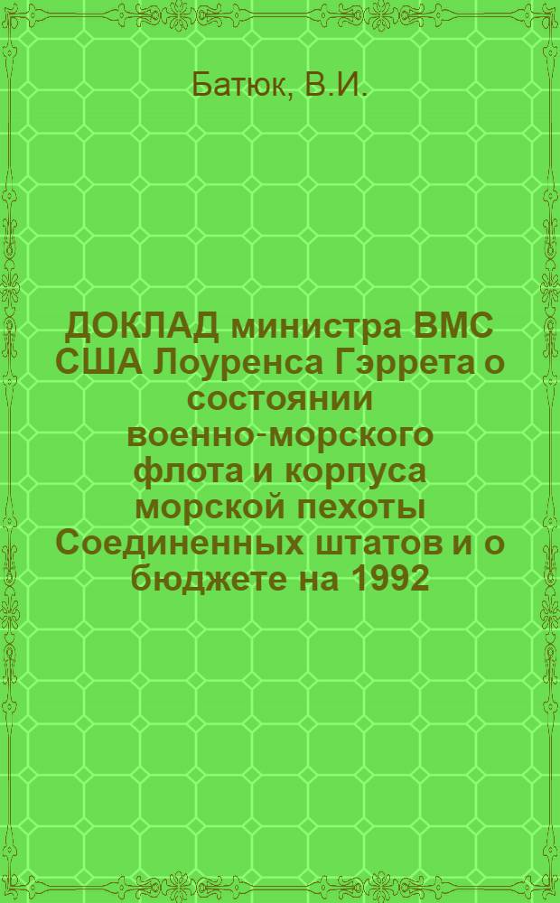 ДОКЛАД министра ВМС США Лоуренса Гэррета о состоянии военно-морского флота и корпуса морской пехоты Соединенных штатов и о бюджете на 1992/93 финансовый год