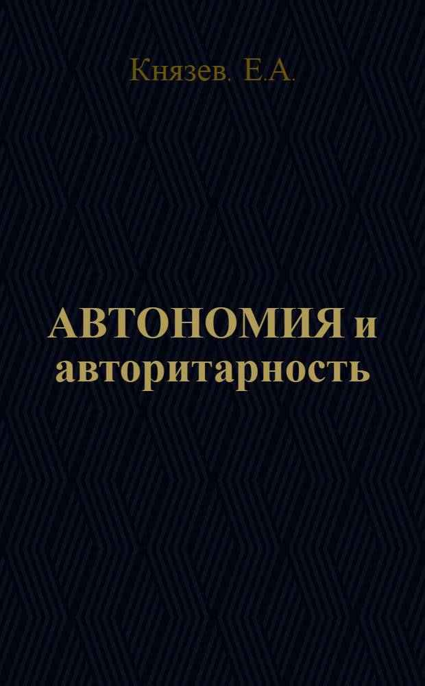 АВТОНОМИЯ и авторитарность : (Ист. обзор реформ отеч. высш. образования)
