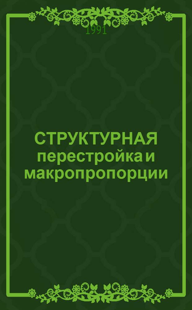 СТРУКТУРНАЯ перестройка и макропропорции : Направление науч. исслед. "Пробл. цикличности, равновесия и эффективности экон. роста"