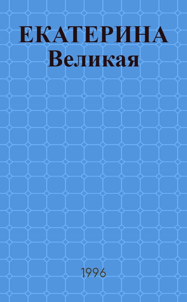 ЕКАТЕРИНА Великая: эпоха российской истории : В память 200-летия со дня смерти Екатерины II (1729-1796) к 275-летию АН : Тез. докл. : Междунар. конф., СПб., 26-29 авг. 1996 г