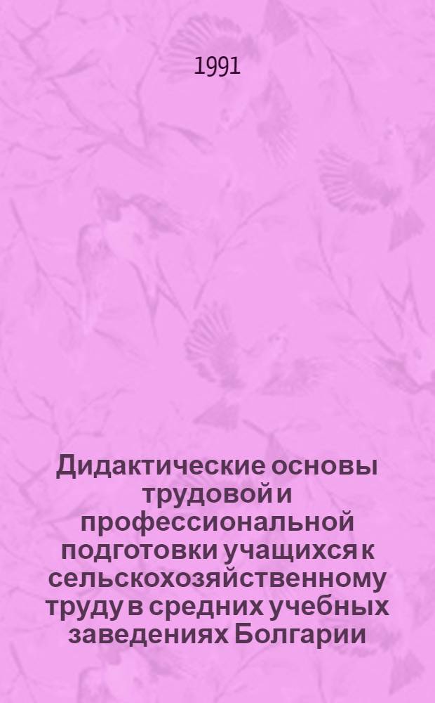 Дидактические основы трудовой и профессиональной подготовки учащихся к сельскохозяйственному труду в средних учебных заведениях Болгарии : Дис. на соиск. учен. степ. д-ра пед. наук в виде науч. докл : (13.00.01)