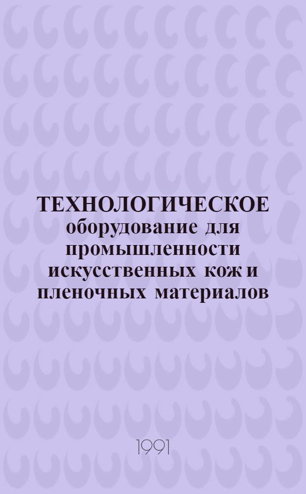ТЕХНОЛОГИЧЕСКОЕ оборудование для промышленности искусственных кож и пленочных материалов, подлежащее созданию и освоению... ... в 1991-1995 гг.