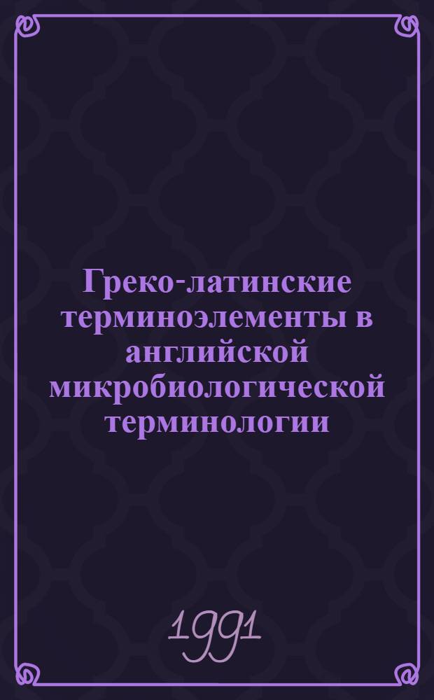 Греко-латинские терминоэлементы в английской микробиологической терминологии : Автореф. дис. на соиск. учен. степ. канд. филол. наук : (10.02.04)