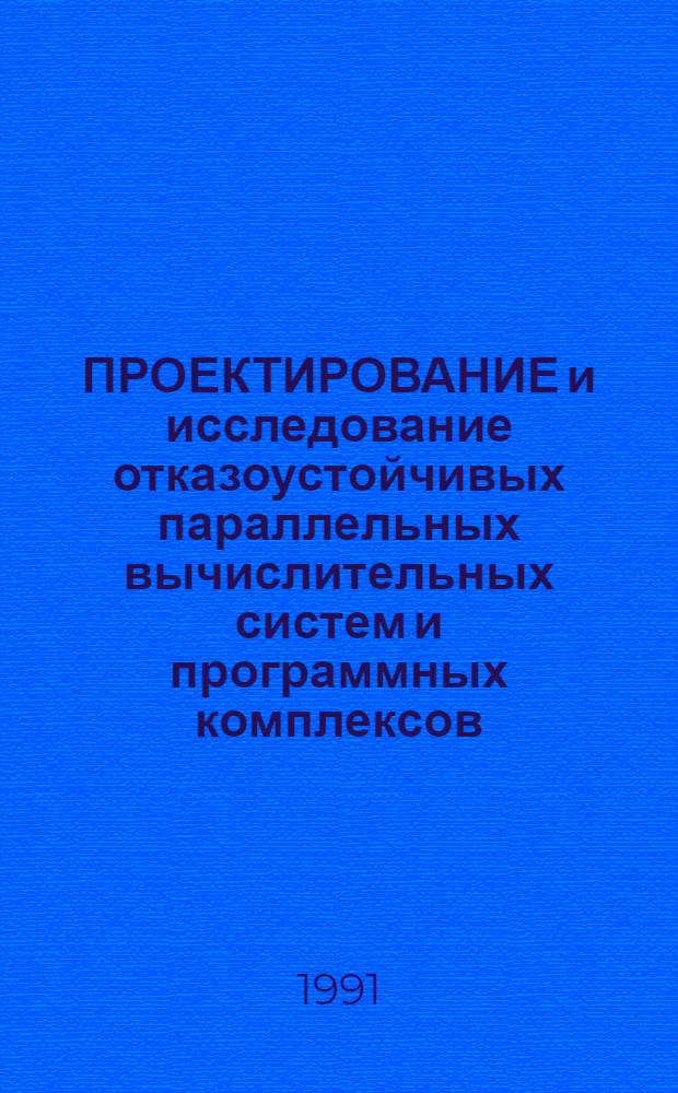 ПРОЕКТИРОВАНИЕ и исследование отказоустойчивых параллельных вычислительных систем и программных комплексов : Сб. ст.