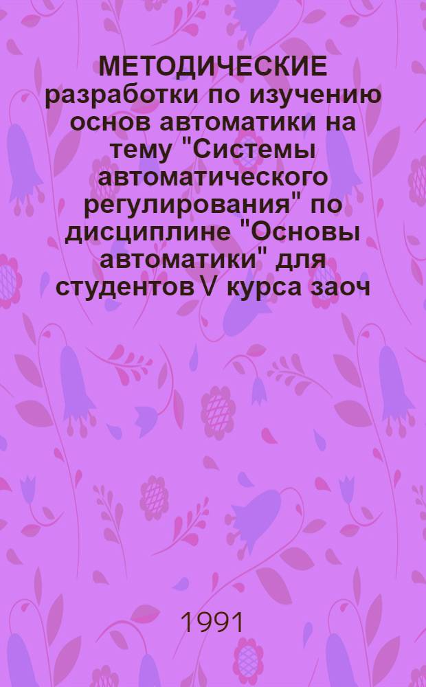 МЕТОДИЧЕСКИЕ разработки по изучению основ автоматики на тему "Системы автоматического регулирования" по дисциплине "Основы автоматики" для студентов V курса заоч. отд-ния спец. 1403 "Эксплуатация судовых энерг. установок"